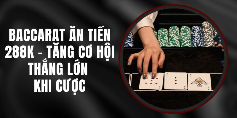 Baccarat Ăn Tiền 288k – Tăng Cơ Hội Thắng Lớn Khi Cược