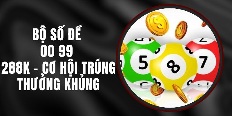 Bộ Số Đề 00 99 288k – Cơ Hội Trúng Thưởng Khủng