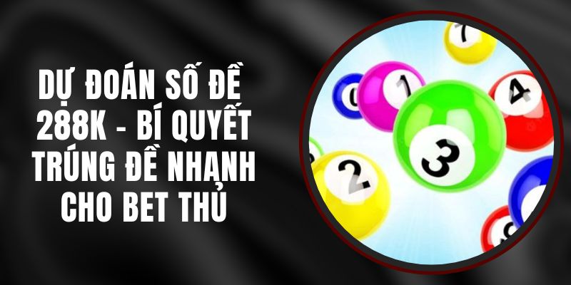 Dự Đoán Số Đề 288k – Bí Quyết Trúng Đề Nhanh Cho Bet Thủ