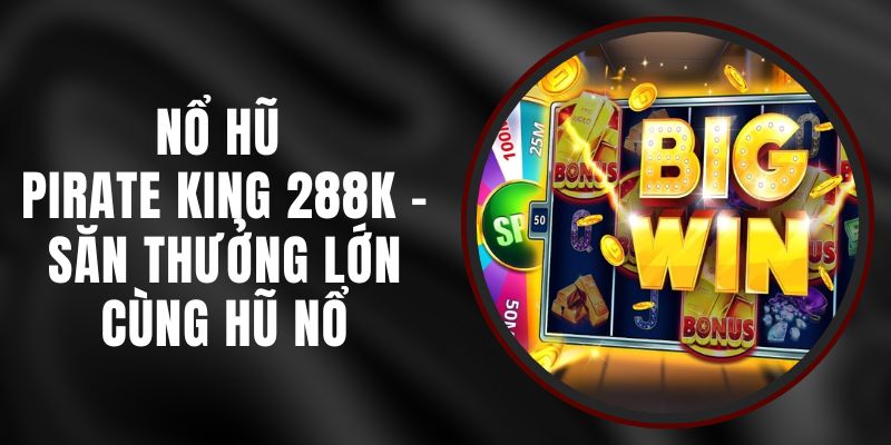 Nổ Hũ Pirate King 288k – Săn Thưởng Lớn Cùng Hũ Nổ