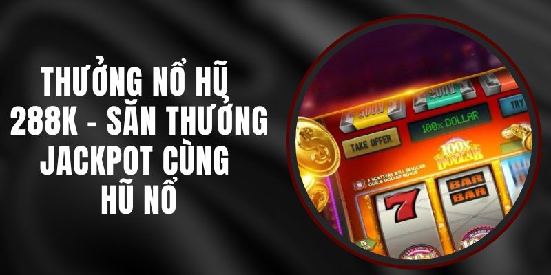 Thưởng Nổ Hũ 288k – Săn Thưởng Jackpot Cùng Hũ Nổ